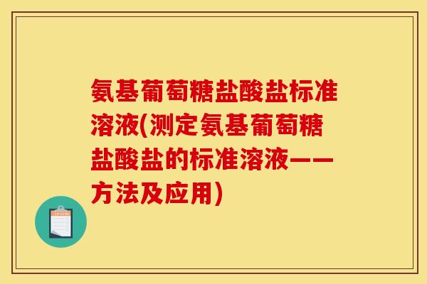 氨基葡萄糖盐酸盐标准溶液(测定氨基葡萄糖盐酸盐的标准溶液——方法及应用)