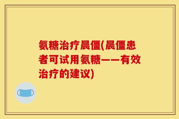 氨糖治疗晨僵(晨僵患者可试用氨糖——有效治疗的建议)