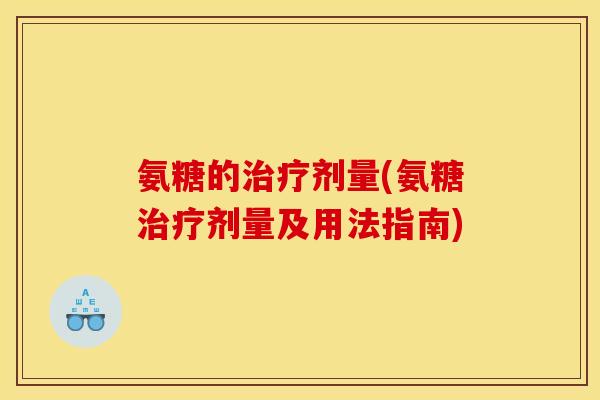 氨糖的治疗剂量(氨糖治疗剂量及用法指南)-第1张图片-关节骑士 氨糖的治疗剂量(氨糖治疗剂量及用法指南)-第1张图片-关节骑士
