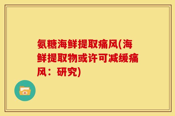 氨糖海鲜提取痛风(海鲜提取物或许可减缓痛风：研究)-第1张图片-关节骑士