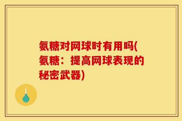氨糖对网球时有用吗(氨糖:提高网球表现的秘密武器)-第1张图片-关节骑士 氨糖对网球时有用吗(氨糖:提高网球表现的秘密武器)-第1张图片-关节骑士
