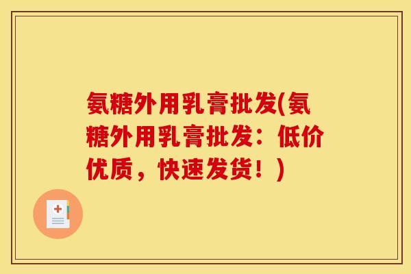 氨糖外用乳膏批发(氨糖外用乳膏批发：低价优质，快速发货！)-第1张图片-关节骑士