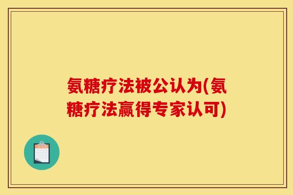 氨糖疗法被公认为(氨糖疗法赢得专家认可)