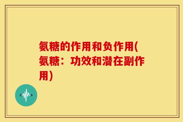 氨糖的作用和负作用(氨糖：功效和潜在副作用)