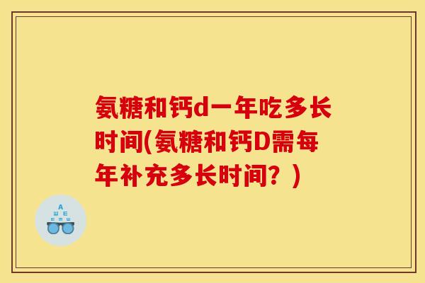 氨糖和钙d一年吃多长时间(氨糖和钙D需每年补充多长时间?)-第1张图片-关节骑士 氨糖和钙d一年吃多长时间(氨糖和钙D需每年补充多长时间?)-第1张图片-关节骑士
