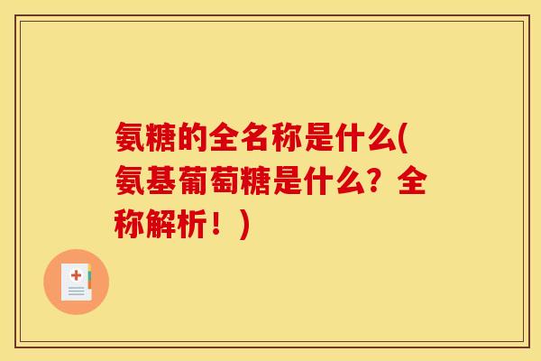氨糖的全名称是什么(氨基葡萄糖是什么？全称解析！)
