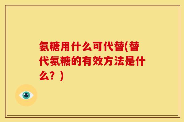 氨糖用什么可代替(替代氨糖的有效方法是什么？)