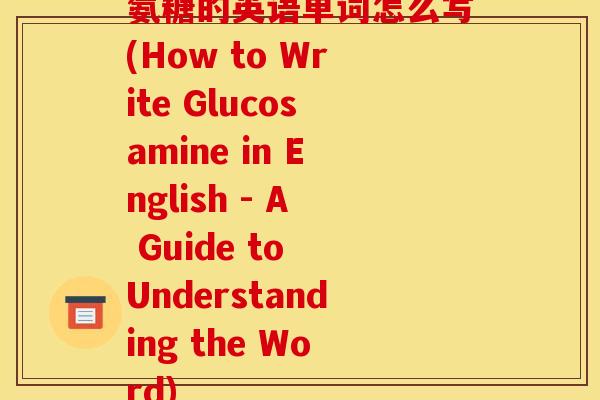 氨糖的英语单词怎么写(How to Write Glucosamine in English - A Guide to Understanding the Word)-第1张图片-关节骑士