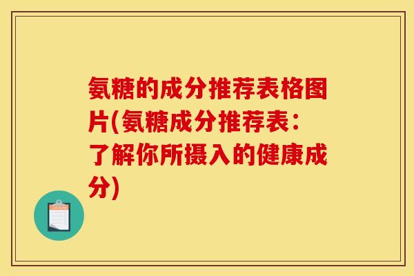 氨糖的成分推荐表格图片(氨糖成分推荐表：了解你所摄入的健康成分)
