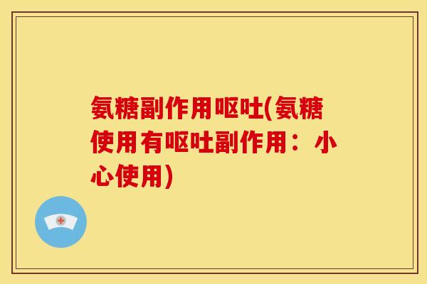 氨糖副作用呕吐(氨糖使用有呕吐副作用：小心使用)