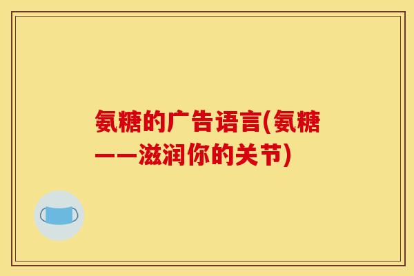 氨糖的广告语言(氨糖——滋润你的关节)