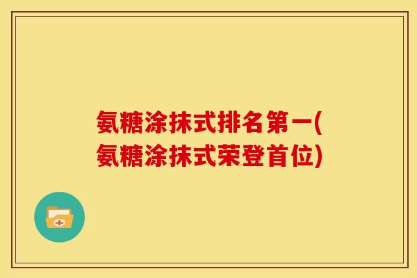 氨糖涂抹式排名第一(氨糖涂抹式荣登首位)