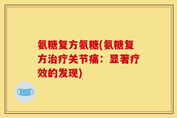 氨糖复方氨糖(氨糖复方治疗关节痛：显著疗效的发现)