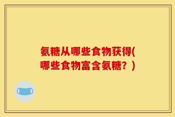 氨糖从哪些食物获得(哪些食物富含氨糖?)-第1张图片-关节骑士 氨糖从哪些食物获得(哪些食物富含氨糖?)-第1张图片-关节骑士
