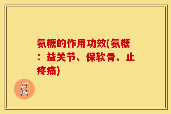氨糖的作用功效(氨糖：益关节、保软骨、止疼痛)