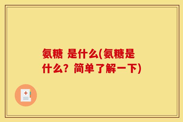 氨糖 是什么(氨糖是什么？简单了解一下)