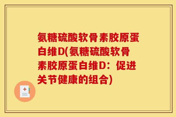 氨糖硫酸软骨素胶原蛋白维D(氨糖硫酸软骨素胶原蛋白维D:促进关节健康的组合)-第1张图片-关节骑士 氨糖硫酸软骨素胶原蛋白维D(氨糖硫酸软骨素胶原蛋白维D:促进关节健康的组合)-第1张图片-关节骑士
