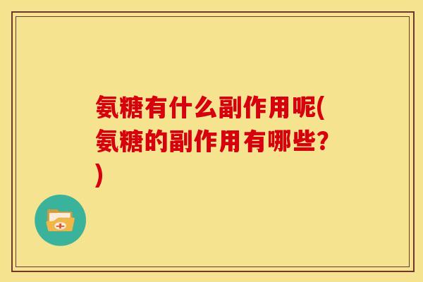 氨糖有什么副作用呢(氨糖的副作用有哪些？)