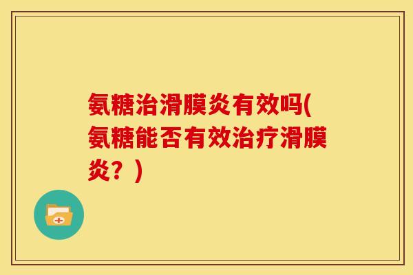 氨糖治滑膜炎有效吗(氨糖能否有效治疗滑膜炎？)
