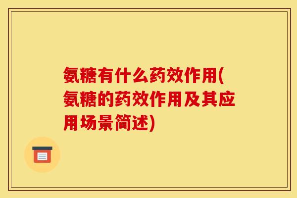 氨糖有什么药效作用(氨糖的药效作用及其应用场景简述)