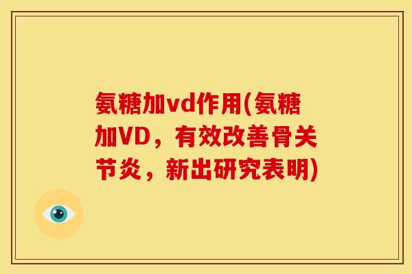 氨糖加vd作用(氨糖加VD，有效改善骨关节炎，新出研究表明)-第1张图片-关节骑士
