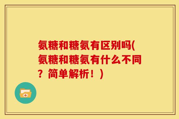 氨糖和糖氨有区别吗(氨糖和糖氨有什么不同？简单解析！)