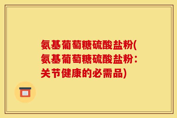 氨基葡萄糖硫酸盐粉(氨基葡萄糖硫酸盐粉：关节健康的必需品)