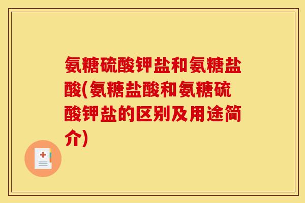 氨糖硫酸钾盐和氨糖盐酸(氨糖盐酸和氨糖硫酸钾盐的区别及用途简介)-第1张图片-关节骑士 氨糖硫酸钾盐和氨糖盐酸(氨糖盐酸和氨糖硫酸钾盐的区别及用途简介)-第1张图片-关节骑士