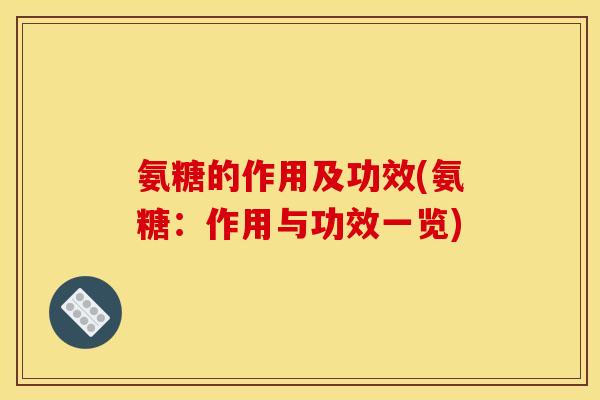 氨糖的作用及功效(氨糖：作用与功效一览)-第1张图片-关节骑士