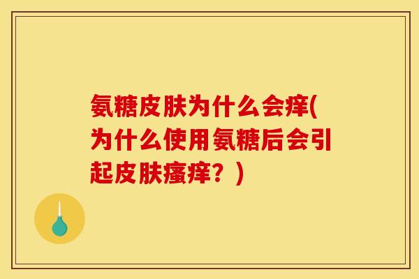 氨糖皮肤为什么会痒(为什么使用氨糖后会引起皮肤瘙痒？)