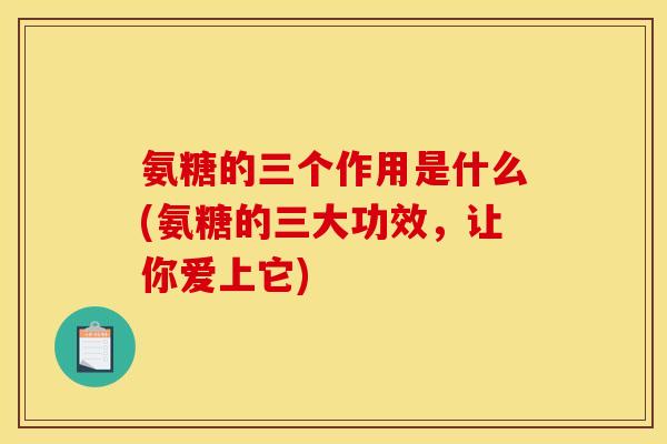 氨糖的三个作用是什么(氨糖的三大功效，让你爱上它)