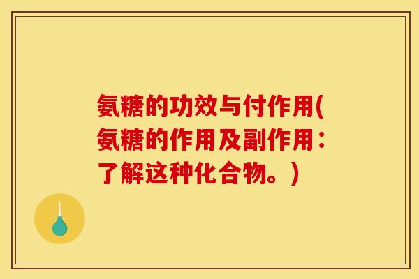 氨糖的功效与付作用(氨糖的作用及副作用：了解这种化合物。)