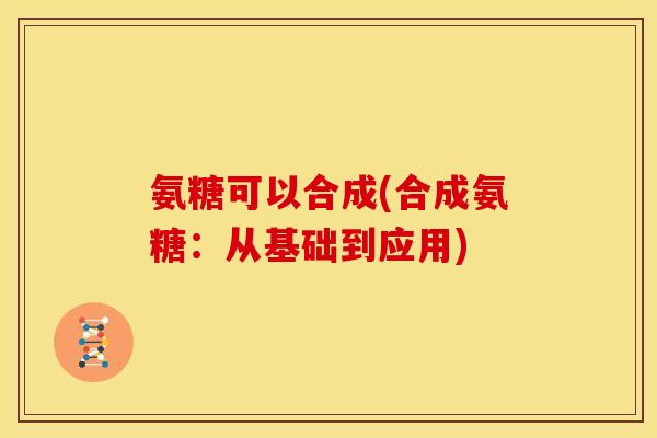 氨糖可以合成(合成氨糖：从基础到应用)