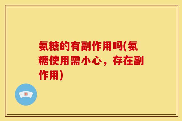 氨糖的有副作用吗(氨糖使用需小心，存在副作用)-第1张图片-关节骑士