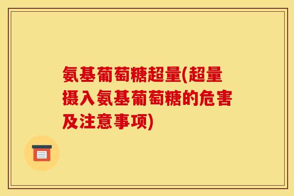 氨基葡萄糖超量(超量摄入氨基葡萄糖的危害及注意事项)-第1张图片-关节骑士