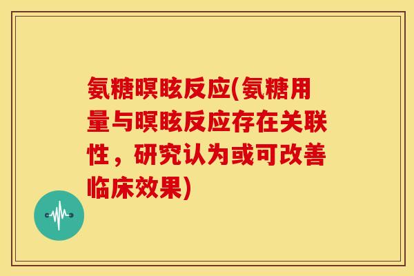 氨糖暝眩反应(氨糖用量与暝眩反应存在关联性，研究认为或可改善临床效果)