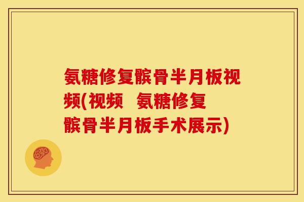 氨糖修复髌骨半月板视频(视频  氨糖修复髌骨半月板手术展示)