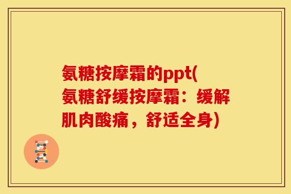 氨糖按摩霜的ppt(氨糖舒缓按摩霜：缓解肌肉酸痛，舒适全身)