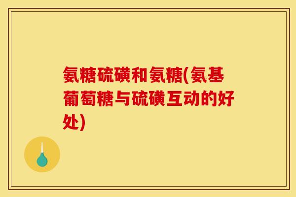 氨糖硫磺和氨糖(氨基葡萄糖与硫磺互动的好处)