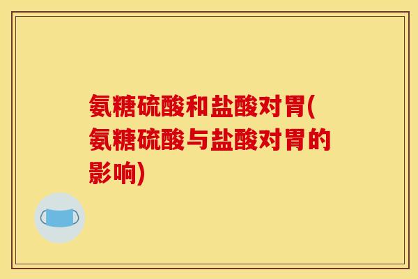 氨糖硫酸和盐酸对胃(氨糖硫酸与盐酸对胃的影响)-第1张图片-关节骑士