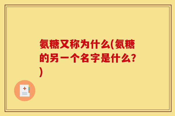 氨糖又称为什么(氨糖的另一个名字是什么？)