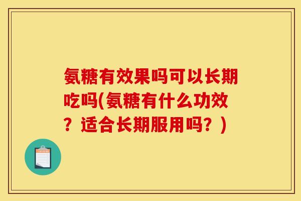 氨糖有效果吗可以长期吃吗(氨糖有什么功效？适合长期服用吗？)