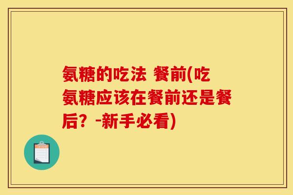 氨糖的吃法 餐前(吃氨糖应该在餐前还是餐后？-新手必看)-第1张图片-关节骑士
