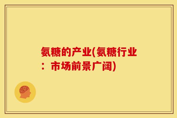 氨糖的产业(氨糖行业：市场前景广阔)