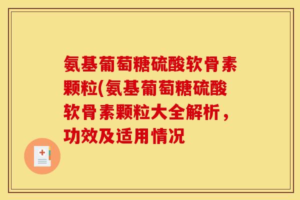 氨基葡萄糖硫酸软骨素颗粒(氨基葡萄糖硫酸软骨素颗粒大全解析，功效及适用情况