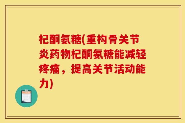 杞酮氨糖(重构骨关节炎药物杞酮氨糖能减轻疼痛,提高关节活动能力)-第1张图片-关节骑士 杞酮氨糖(重构骨关节炎药物杞酮氨糖能减轻疼痛,提高关节活动能力)-第1张图片-关节骑士