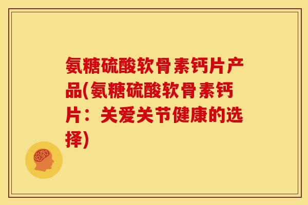 氨糖硫酸软骨素钙片产品(氨糖硫酸软骨素钙片:关爱关节健康的选择)-第1张图片-关节骑士 氨糖硫酸软骨素钙片产品(氨糖硫酸软骨素钙片:关爱关节健康的选择)-第1张图片-关节骑士