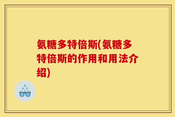 氨糖多特倍斯(氨糖多特倍斯的作用和用法介绍)