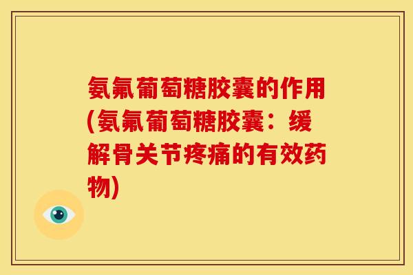 氨氟葡萄糖胶囊的作用(氨氟葡萄糖胶囊：缓解骨关节疼痛的有效药物)-第1张图片-关节骑士