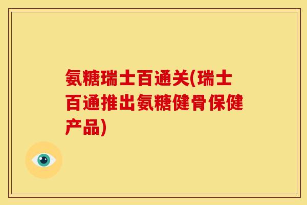氨糖瑞士百通关(瑞士百通推出氨糖健骨保健产品)-第1张图片-关节骑士 氨糖瑞士百通关(瑞士百通推出氨糖健骨保健产品)-第1张图片-关节骑士